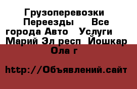 Грузоперевозки. Переезды.  - Все города Авто » Услуги   . Марий Эл респ.,Йошкар-Ола г.